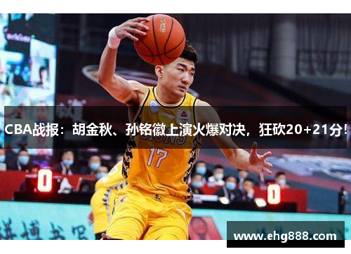 CBA战报：胡金秋、孙铭徽上演火爆对决，狂砍20+21分！