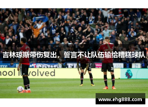 吉林琼斯带伤复出，誓言不让队伍输给糟糕球队
