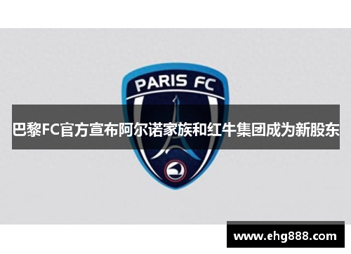 巴黎FC官方宣布阿尔诺家族和红牛集团成为新股东